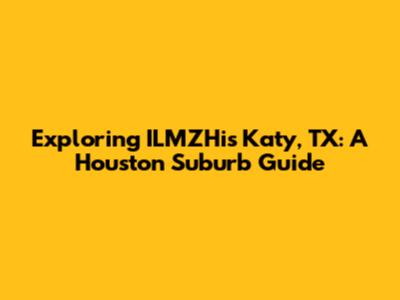 Exploring ILMZHis Katy, TX: A Houston Suburb Guide