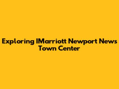 Exploring IMarriott Newport News Town Center
