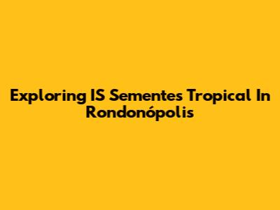 Exploring IS Sementes Tropical In Rondonópolis