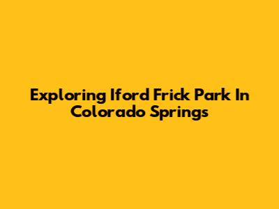 Exploring Iford Frick Park In Colorado Springs