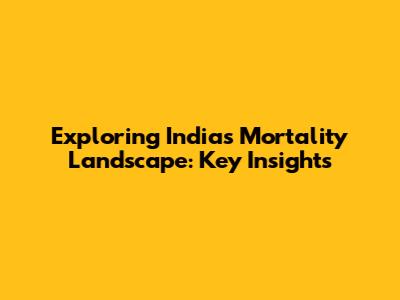 Exploring India's Mortality Landscape: Key Insights
