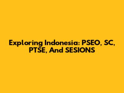 Exploring Indonesia: PSEO, SC, PTSE, And SESIONS