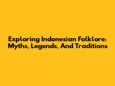 Exploring Indonesian Folklore: Myths, Legends, And Traditions