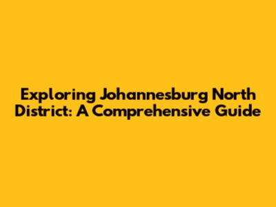Exploring Johannesburg North District: A Comprehensive Guide