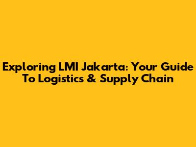 Exploring LMI Jakarta: Your Guide To Logistics & Supply Chain