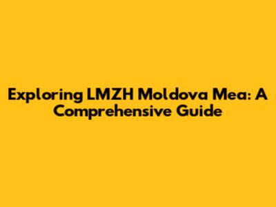 Exploring LMZH Moldova Mea: A Comprehensive Guide