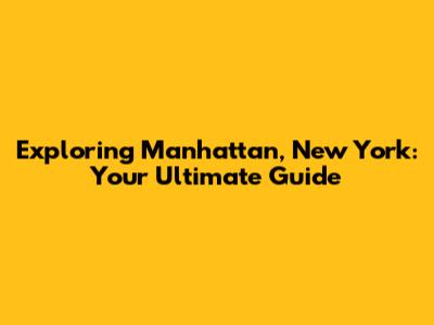 Exploring Manhattan, New York: Your Ultimate Guide