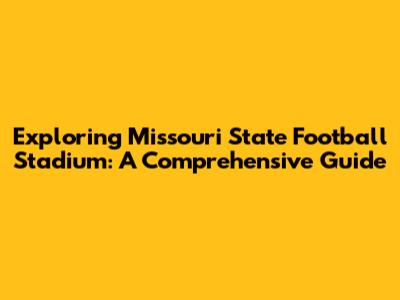 Exploring Missouri State Football Stadium: A Comprehensive Guide