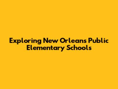 Exploring New Orleans Public Elementary Schools