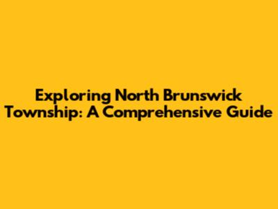 Exploring North Brunswick Township: A Comprehensive Guide