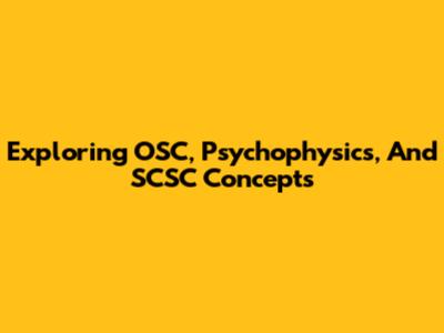 Exploring OSC, Psychophysics, And SCSC Concepts