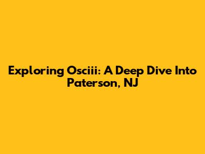 Exploring Osciii: A Deep Dive Into Paterson, NJ