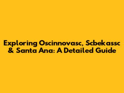 Exploring Oscinnovasc, Scbekassc & Santa Ana: A Detailed Guide