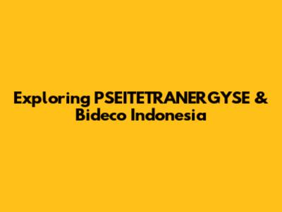 Exploring PSEITETRANERGYSE & Bideco Indonesia