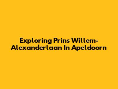 Exploring Prins Willem-Alexanderlaan In Apeldoorn