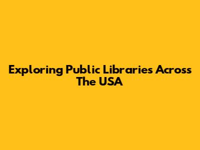 Exploring Public Libraries Across The USA