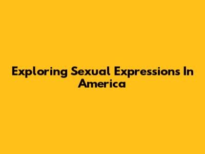 Exploring Sexual Expressions In America