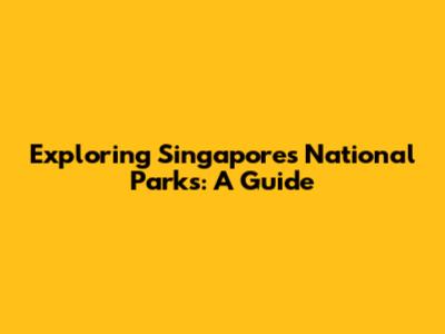 Exploring Singapore's National Parks: A Guide