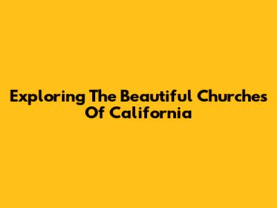 Exploring The Beautiful Churches Of California