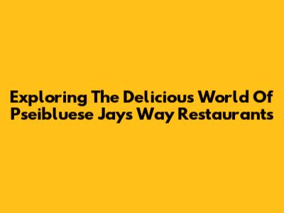 Exploring The Delicious World Of Pseibluese Jays Way Restaurants
