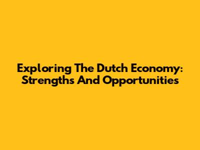 Exploring The Dutch Economy: Strengths And Opportunities