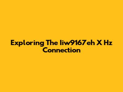 Exploring The Iiw9167eh X Hz Connection