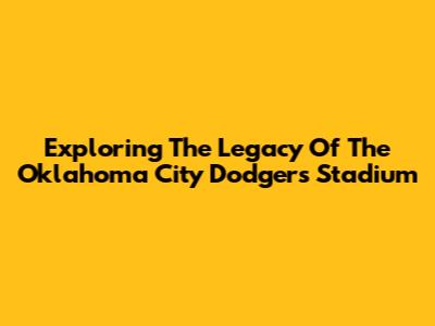 Exploring The Legacy Of The Oklahoma City Dodgers Stadium