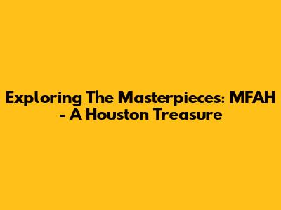 Exploring The Masterpieces: MFAH - A Houston Treasure