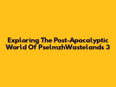Exploring The Post-Apocalyptic World Of PselmzhWastelands 3