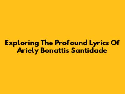 Exploring The Profound Lyrics Of Ariely Bonatti's 'Santidade'