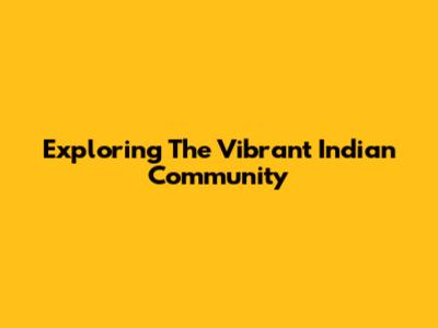 Exploring The Vibrant Indian Community