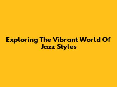 Exploring The Vibrant World Of Jazz Styles