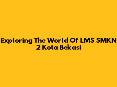 Exploring The World Of LMS SMKN 2 Kota Bekasi
