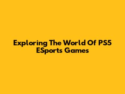 Exploring The World Of PS5 ESports Games