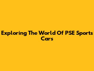 Exploring The World Of PSE Sports Cars