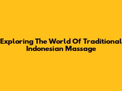 Exploring The World Of Traditional Indonesian Massage