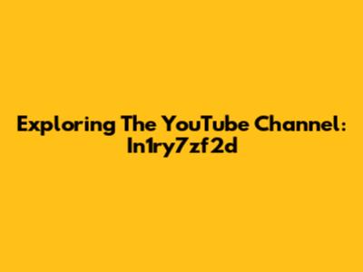Exploring The YouTube Channel: In1ry7zf2d
