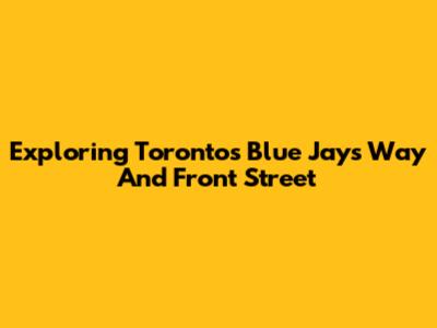 Exploring Toronto's Blue Jays Way And Front Street