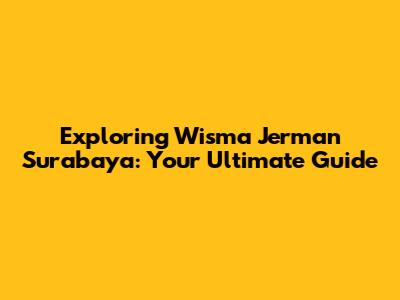 Exploring Wisma Jerman Surabaya: Your Ultimate Guide