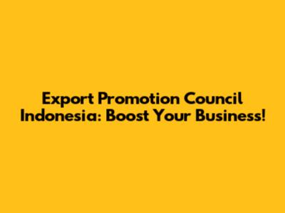Export Promotion Council Indonesia: Boost Your Business!