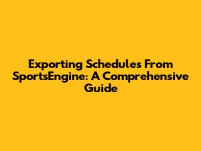 Exporting Schedules From SportsEngine: A Comprehensive Guide