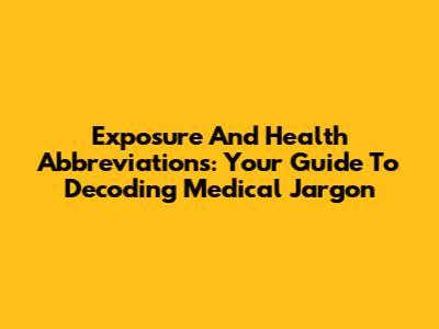 Exposure And Health Abbreviations: Your Guide To Decoding Medical Jargon