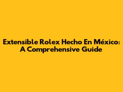 Extensible Rolex Hecho En México: A Comprehensive Guide