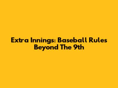 Extra Innings: Baseball Rules Beyond The 9th
