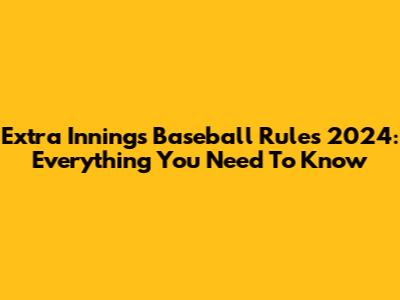 Extra Innings Baseball Rules 2024: Everything You Need To Know