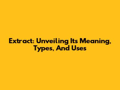 Extract: Unveiling Its Meaning, Types, And Uses