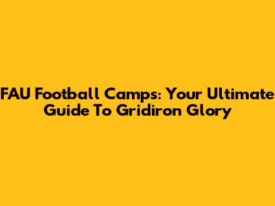 FAU Football Camps: Your Ultimate Guide To Gridiron Glory