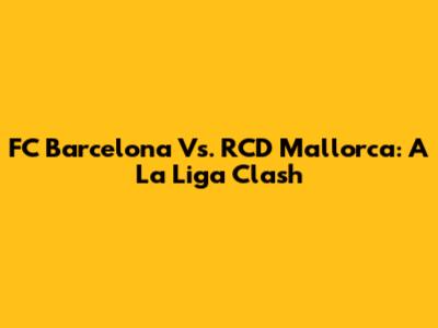 FC Barcelona Vs. RCD Mallorca: A La Liga Clash