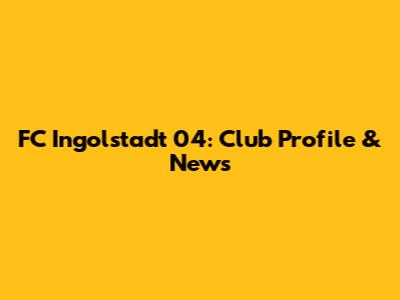 FC Ingolstadt 04: Club Profile & News