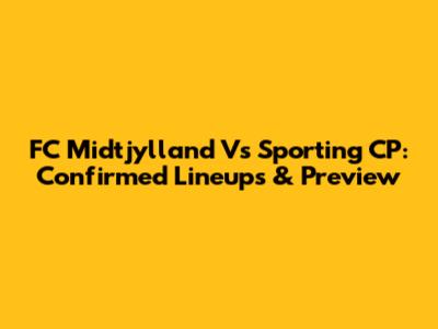 FC Midtjylland Vs Sporting CP: Confirmed Lineups & Preview